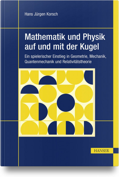 Mathematik und Physik auf und mit der Kugel: Ein spielerischer Einstieg in Geometrie, Mechanik, Quantenmechanik und Relativitätstheorie