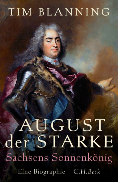 August der Starke: Sachsens Sonnenkönig. Eine Biographie
