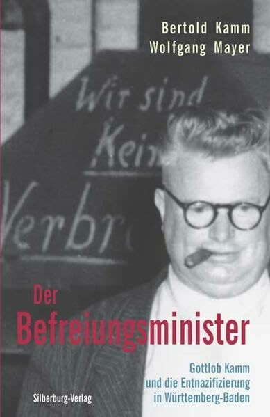 Der Befreiungsminister: Gottlob Kamm und die Entnazifizierung in Württemberg-Baden