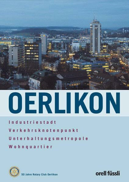 Oerlikon - Industriestadt, Verkehrsknotenpunkt, Unterhaltungsmetropole, Wohnquartier