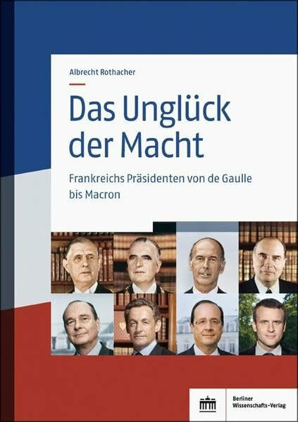 Das Unglück der Macht: Frankreichs Präsidenten von de Gaulle bis Macron