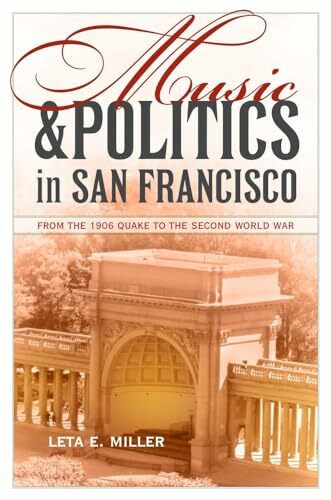 Music and Politics in San Francisco: From the 1906 Quake to the Second World War (California Studies in 20th-century Music, 13, Band 13)