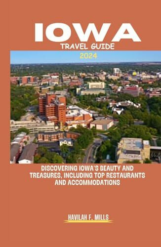 IOWA TRAVEL GUIDE 2024: Discovering Iowa's beauty and treasures, including top restaurants and accommodations