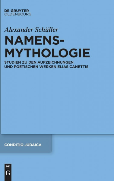 Namensmythologie: Studien zu den Aufzeichnungen und poetischen Werken Elias Canettis (Conditio Judaica, 91, Band 91)