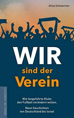 Wir sind der Verein: Wie fangeführte Klubs den Fußball verändern wollen. Neun Geschichten von Deutschland bis Israel