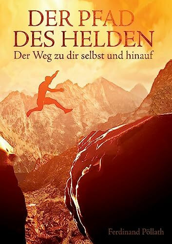 Der Pfad des Helden: Der Weg zu dir selbst und hinauf