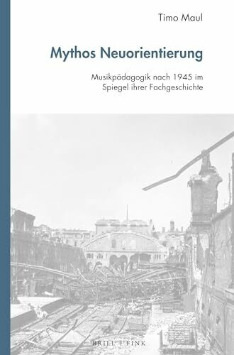 Mythos Neuorientierung: Musikpädagogik nach 1945 im Spiegel ihrer Fachgeschichte (Studien zur Historischen Musikpädagogik, Band 3)
