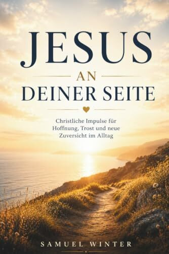 Jesus an deiner Seite: Christliche Impulse für Hoffnung, Trost und neue Zuversicht im Alltag