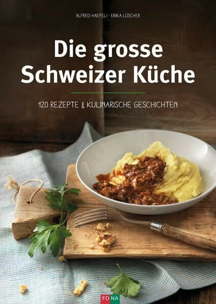 Die grosse Schweizer Küche: Rezepte & kulinarische Geschichten: 120 Rezepte & kulinarisches Geschichten