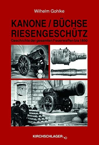 Kanone / Büchse / Riesengeschütz: Die Geschichte der gesamten Feuerwaffen bis 1850