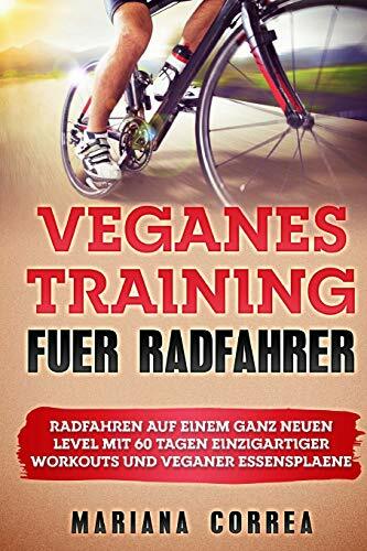 VEGANES TRAiNING FUER RADFAHRER: RADFAHREN Auf EINEM GANZ NEUEN LEVEL MIT 60 TAGEN EINZIGARTIGER WORKOUTS UND VEGANER ESSENSPLAENE VEGANES TRAiNING FUER RADFAHRER: RADFAHREN Auf EINEM GANZ NEUEN LEVEL MIT 60 TAGEN EINZIGARTIGER WORKOUTS UND VEGANER ESSENSPLAENE