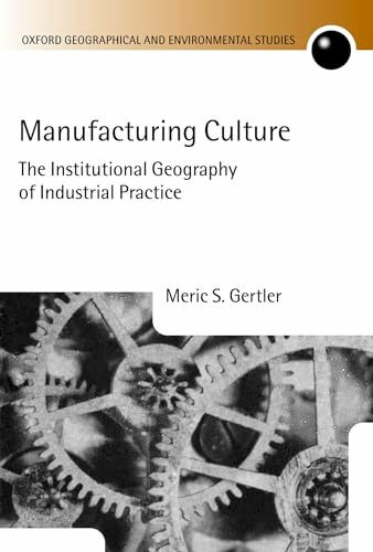 Manufacturing Culture: The Institutional Geography of Industrial Practice (Oxford Geographical and Environmental Studies)
