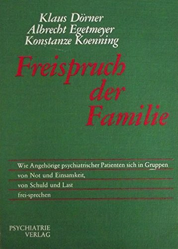 Freispruch der Familie. Wie angehörige psychatrischer Patienten sich in Gruppen von Not und Einsamkeit, von Schuld und Last frei-sprechen