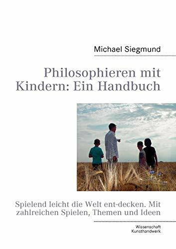 Philosophieren mit Kindern: Ein Handbuch: Spielend leicht die Welt entdecken. Mit zahlreichen Spielen, Themen und Ideen