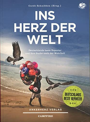 Ins Herz der Welt: Deutschlands beste Reporter und ihre Suche nach der Wahrheit (Campfire)