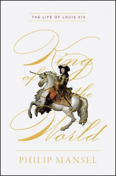 King of the World: The Life of Louis XIV