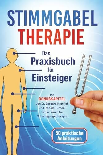 Stimmgabel Therapie – Das Praxisbuch für Einsteiger: 50 praktische Anleitungen zur Anwendung – Inklusive Bonuskapitel von Schwingungstherapeuten für weniger Stress und mehr innere Ruhe