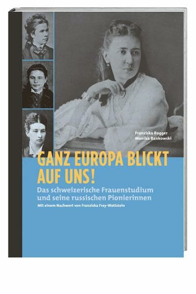 Ganz Europa blickt auf uns!: Das schweizerische Frauenstudium und seine russischen Pionierinnen