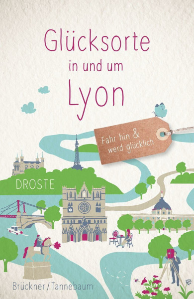 Glücksorte in und um Lyon: Fahr hin & werd glücklich - mit 80 ausgewählten Highlights und Geheimtipps für besondere Entdeckungen, Ausflüge und Kurztrips