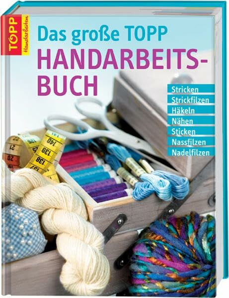Das große TOPP-Handarbeitsbuch: Stricken, Strickfilzen, Häkeln, Nähen, Sticken, Nassfilzen, Nadelfilzen