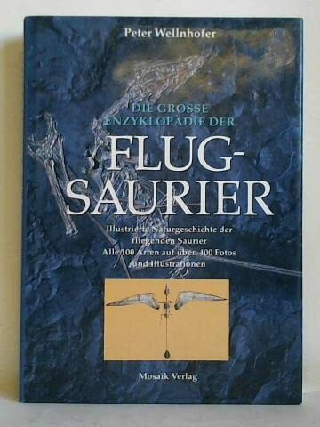 Die grosse Enzyklopädie der Flugsaurier: Illustrierte Naturgeschichte der fliegenden Saurier. Alle 100 Arten auf über 400 Fotos und Illustrationen