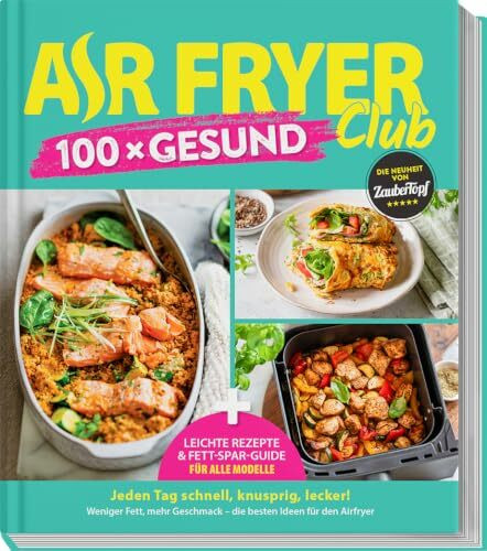 AIR FRYER 100 x Gesund: Leichte Rezepte & Airfryer-Guide für alle Modelle