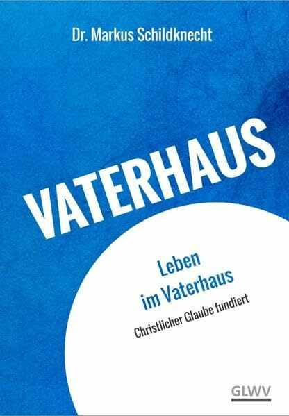 Leben im Vaterhaus: Christlicher Glaube fundiert