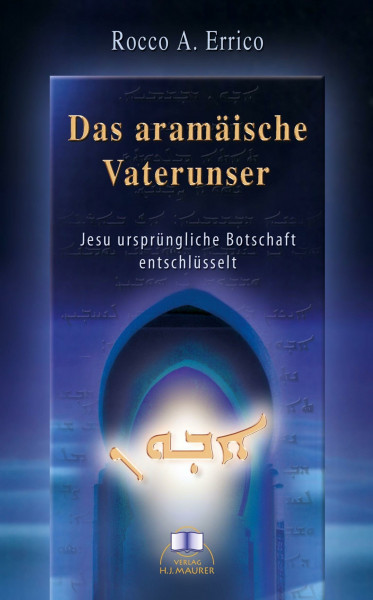 Das aramäische Vaterunser: Jesu ursprüngliche Botschaft entschlüsselt