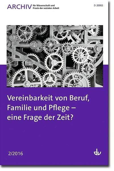 Vereinbarkeit von Beruf, Familie und Pflege - eine Frage der Zeit?: Ausgabe 02 / 2016 - Archiv für Wissenschaft und Praxis der sozialen Arbeit