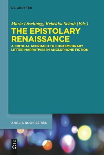 The Epistolary Renaissance: A Critical Approach to Contemporary Letter Narratives in Anglophone Fiction (Buchreihe der Anglia / Anglia Book Series, 62)