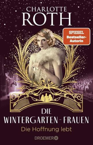 Die Wintergarten-Frauen. Die Hoffnung lebt: Roman | In finsteren Zeiten bringen drei Künstlerinnen Licht ins Dunkel. Der Abschluss der Wintergarten-Trilogie in Berlin. (Die Wintergarten-Saga, Band 3)