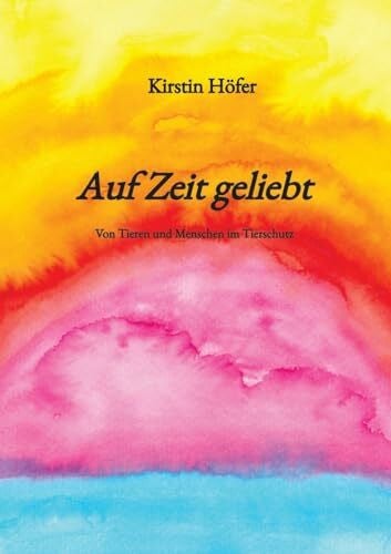 Auf Zeit geliebt: Von Tieren und Menschen im Tierschutz