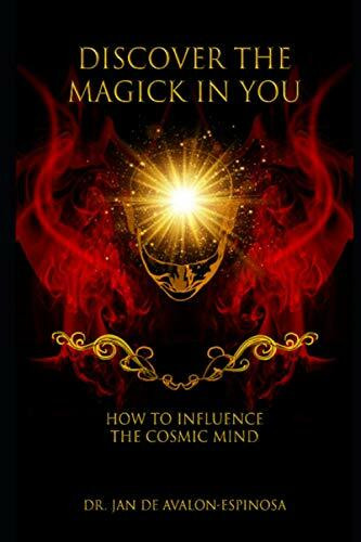 Discover the Magick in You: How to Influence the Cosmic Mind