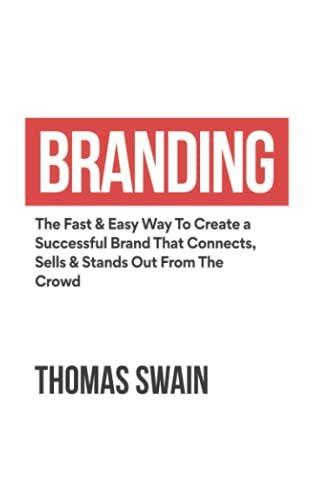 Branding: The Fast & Easy Way To Create a Successful Brand That Connects, Sells & Stands Out From The Crowd