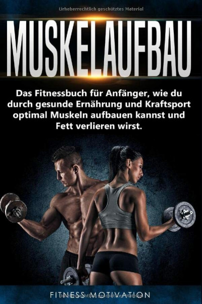 Muskelaufbau: Das Fitnessbuch für Anfänger, wie du durch gesunde Ernährung und Kraftsport optimal Muskeln aufbauen kannst und Fett verlieren wirst.
