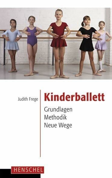 Kinderballett: Grundlagen - Methodik - Neue Wege Kinderballett: Grundlagen - Methodik - Neue Wege