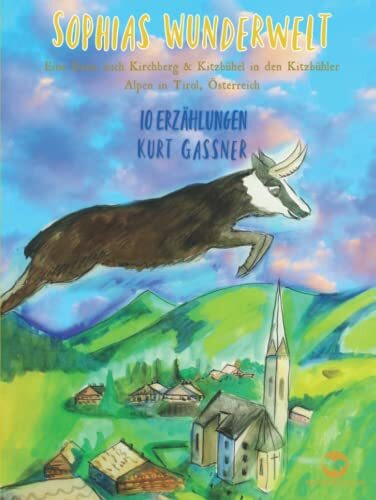 Sophia's Wunderwelt: Eine Reise nach Kirchberg & Kitzbühel in den Kitzbühler Alpen in Tirol, Österreich 10 ERZÄHLUNGEN KURT GASSNER