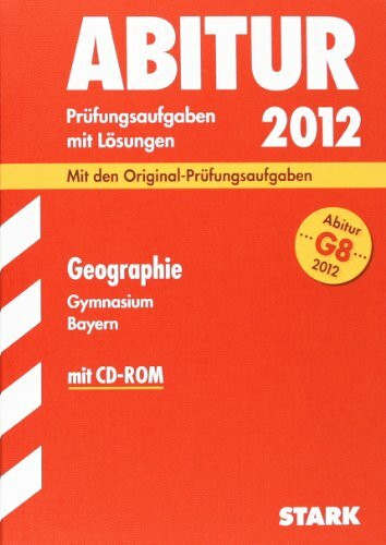 Abitur-Prüfungsaufgaben Gymnasium Bayern. Mit Lösungen; Geographie mit CD-ROM G8 Abitur 2012; Mit den Original-Prüfungsaufgaben 2011 und Übungsaufgaben