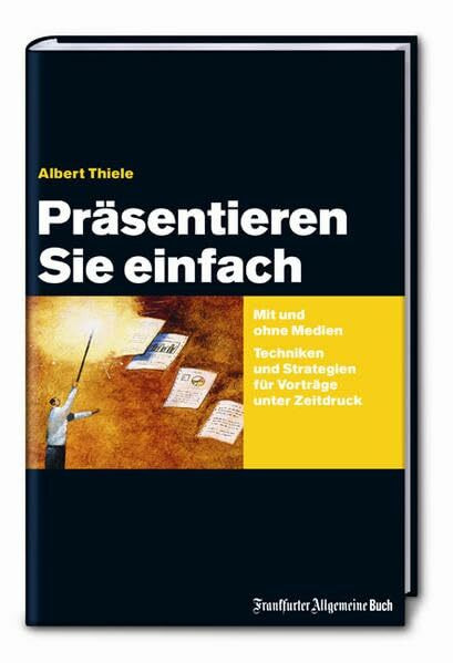 Präsentieren Sie einfach: Mit und ohne Medien Techniken und Strategien für Vorträge unter Zeitdruck