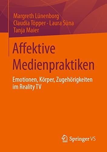 Affektive Medienpraktiken: Emotionen, Körper, Zugehörigkeiten im Reality TV