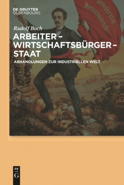 Arbeiter - Wirtschaftsbürger - Staat: Abhandlungen zur Industriellen Welt