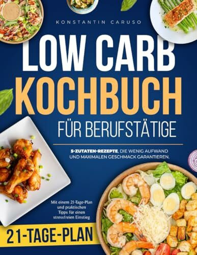 Low Carb Kochbuch für Berufstätige: 5-Zutaten-Rezepte, die wenig Aufwand und maximalen Geschmack garantieren. Mit einem 21-Tage-Plan und praktischen Tipps für einen stressfreien Einstieg