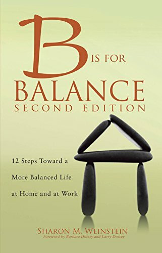 B is for Balance: 12 Steps Toward a More Balanced Life at Home and at Work