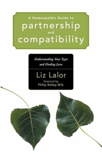 A Homeopathic Guide to Partnership and Compatibility: Understanding Your Type and Finding Love A Homeopathic Guide to Partnership and Compatibility: Understanding Your Type and Finding Love