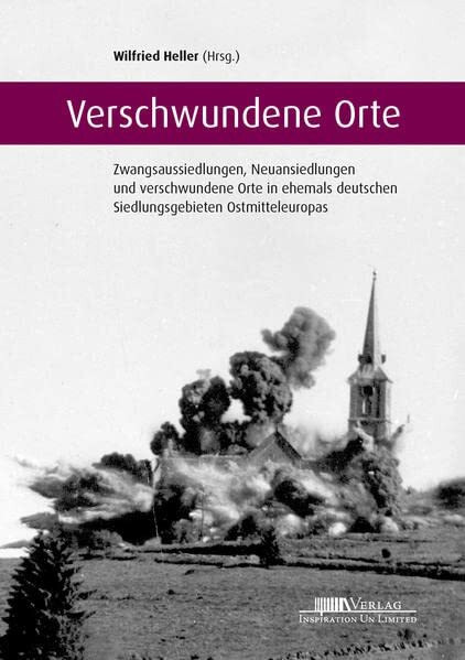 Verschwundene Orte: Zwangsaussiedlungen, Neuansiedlungen und verschwundene Orte in ehemals deutschen Siedlungsgebieten Ostmitteleuropas