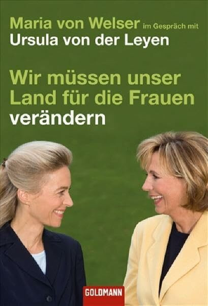 Wir müssen unser Land für die Frauen verändern: Maria von Welser im Gespräch mit Ursula von der Leyen (Goldmann Sachbücher)