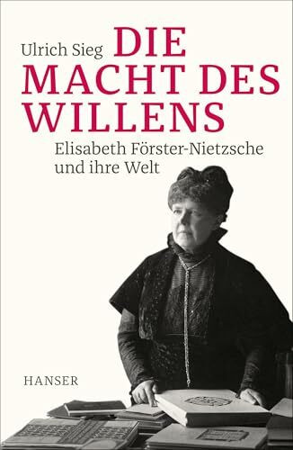 Die Macht des Willens: Elisabeth Förster-Nietzsche und ihre Welt