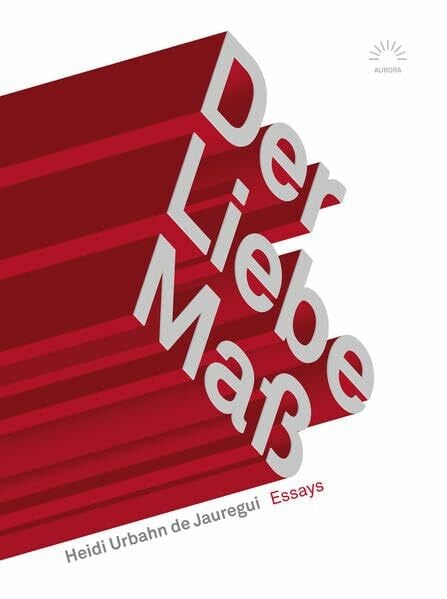 Der Liebe Maß: Essays (Aurora Verlag)