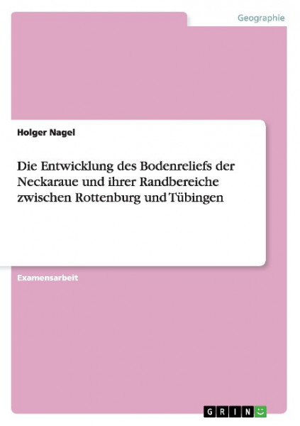 Die Entwicklung des Bodenreliefs der Neckaraue und ihrer Randbereiche zwischen Rottenburg und Tübing