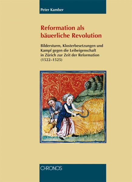 Reformation als bäuerliche Revolution: Bildersturm, Klosterbesetzungen und Kampf gegen die Leibeigenschaft in Zürich zur Zeit der Reformation (1522-1525)